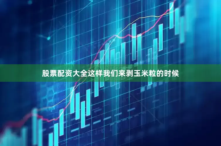 股票配资大全这样我们来剥玉米粒的时候