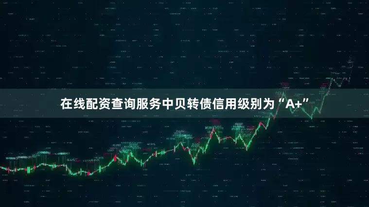 在线配资查询服务中贝转债信用级别为“A+”