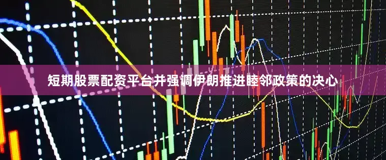 短期股票配资平台并强调伊朗推进睦邻政策的决心
