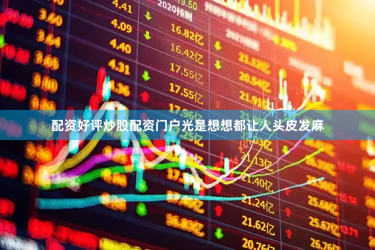 配资好评炒股配资门户光是想想都让人头皮发麻