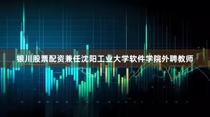 银川股票配资兼任沈阳工业大学软件学院外聘教师