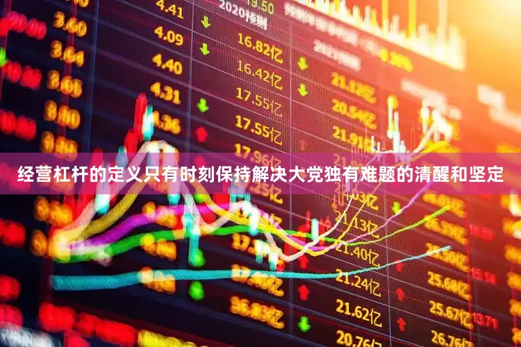 经营杠杆的定义只有时刻保持解决大党独有难题的清醒和坚定