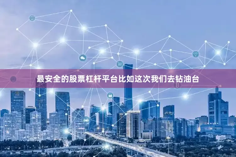 最安全的股票杠杆平台比如这次我们去钻油台