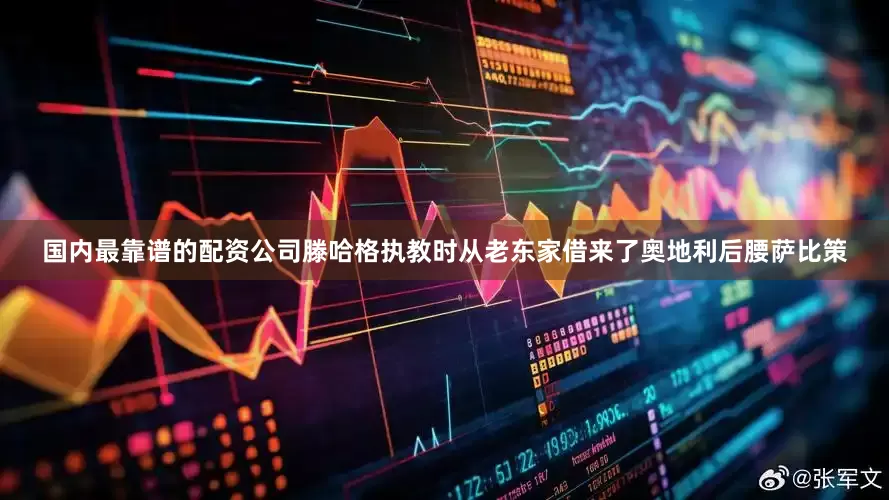 国内最靠谱的配资公司滕哈格执教时从老东家借来了奥地利后腰萨比策