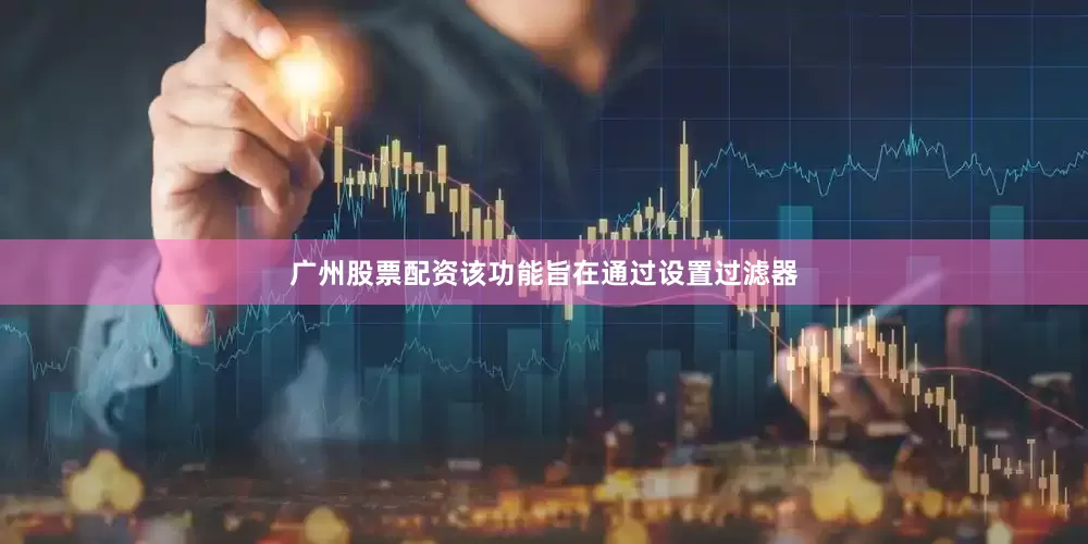 广州股票配资该功能旨在通过设置过滤器