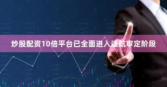 炒股配资10倍平台已全面进入适航审定阶段