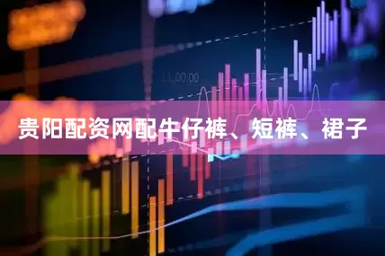 贵阳配资网配牛仔裤、短裤、裙子