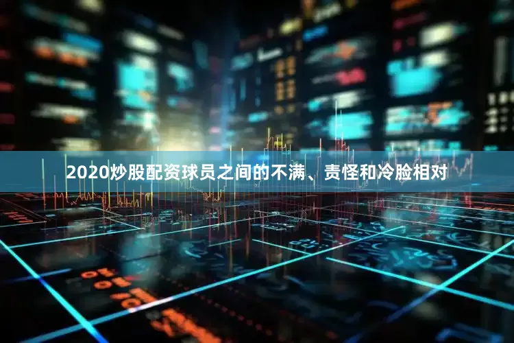 2020炒股配资球员之间的不满、责怪和冷脸相对