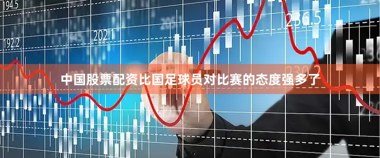 中国股票配资比国足球员对比赛的态度强多了