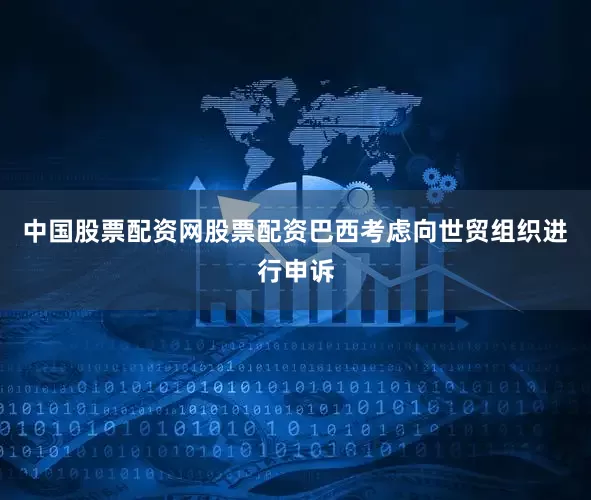 中国股票配资网股票配资巴西考虑向世贸组织进行申诉