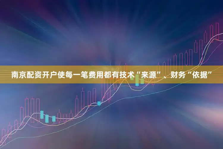 南京配资开户使每一笔费用都有技术“来源”、财务“依据”