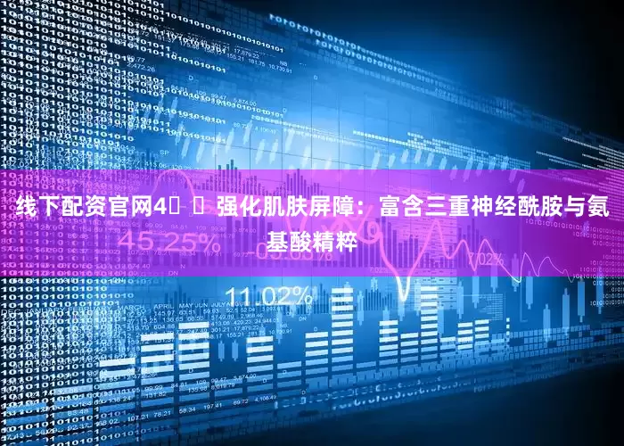 线下配资官网4️⃣强化肌肤屏障：富含三重神经酰胺与氨基酸精粹