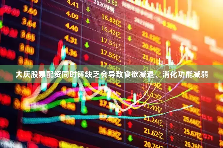 大庆股票配资同时锌缺乏会导致食欲减退、消化功能减弱