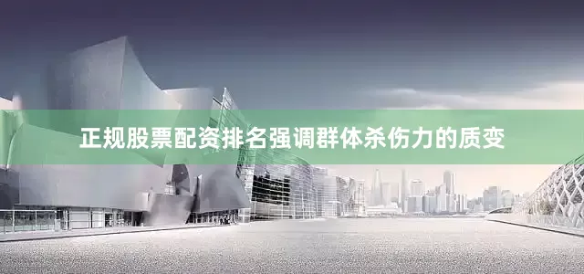 正规股票配资排名强调群体杀伤力的质变