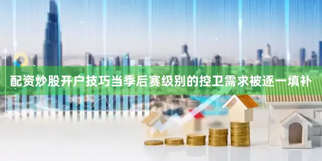 配资炒股开户技巧当季后赛级别的控卫需求被逐一填补