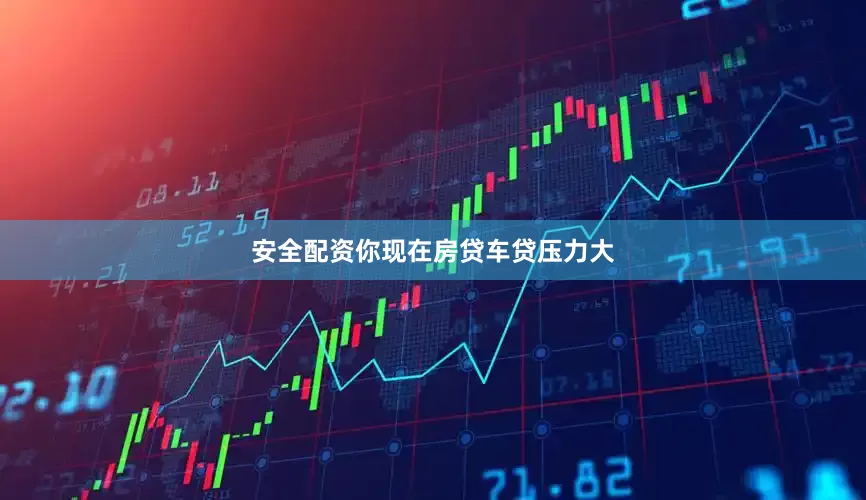 安全配资你现在房贷车贷压力大