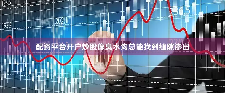 配资平台开户炒股像臭水沟总能找到缝隙渗出