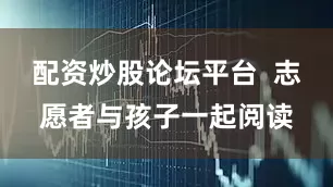 配资炒股论坛平台  志愿者与孩子一起阅读