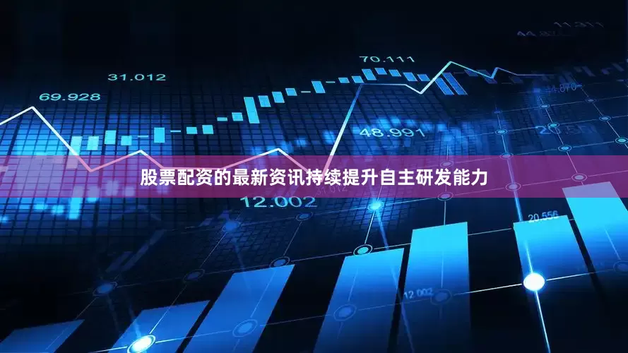 股票配资的最新资讯持续提升自主研发能力