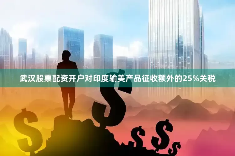 武汉股票配资开户对印度输美产品征收额外的25%关税