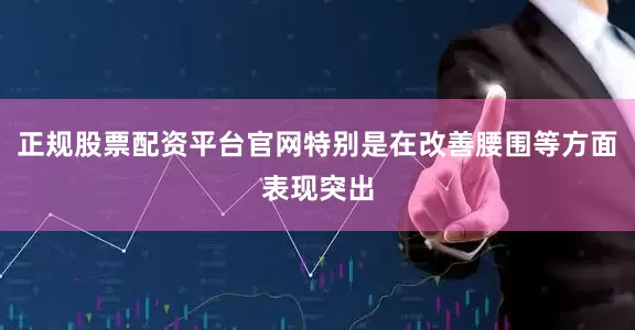 正规股票配资平台官网特别是在改善腰围等方面表现突出