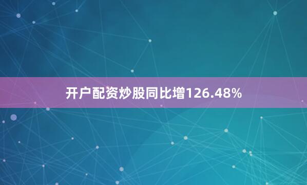 开户配资炒股同比增126.48%