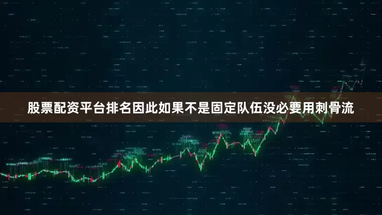 股票配资平台排名因此如果不是固定队伍没必要用刺骨流