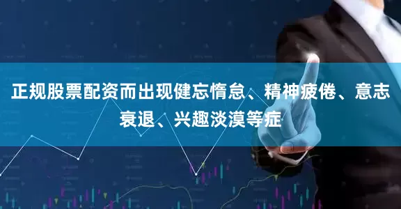 正规股票配资而出现健忘惰怠、精神疲倦、意志衰退、兴趣淡漠等症