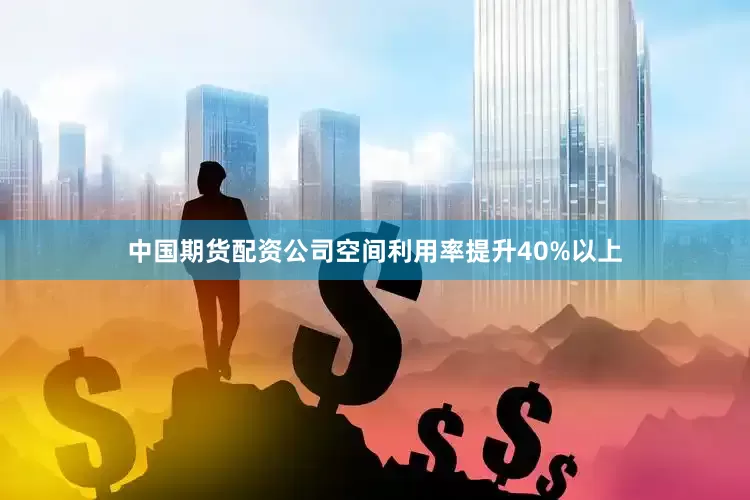 中国期货配资公司空间利用率提升40%以上