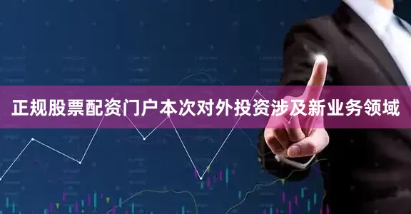正规股票配资门户本次对外投资涉及新业务领域