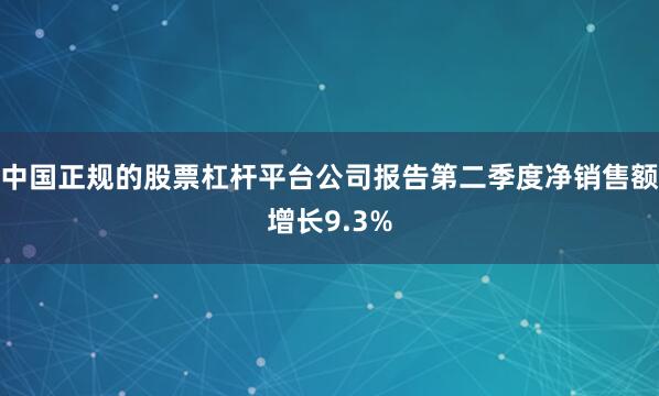 中国正规的股票杠杆平台公司报告第二季度净销售额增长9.3%