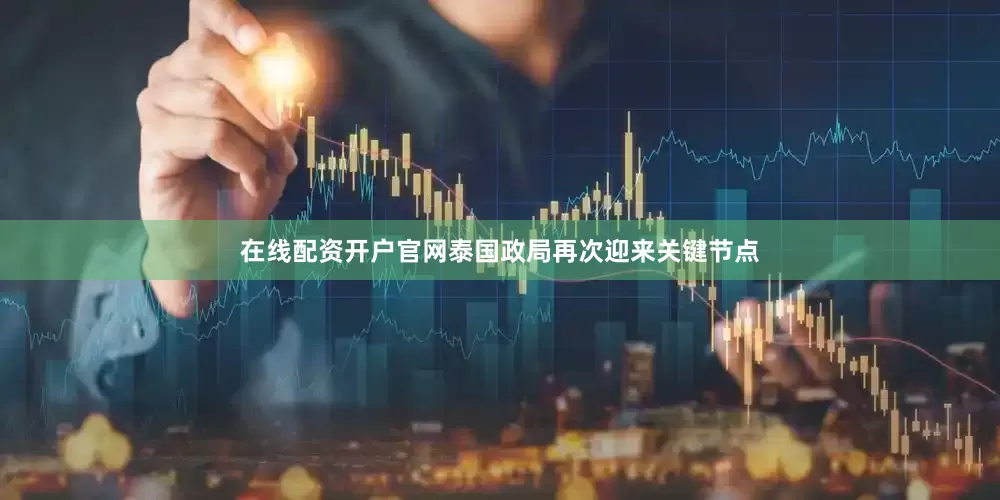 在线配资开户官网泰国政局再次迎来关键节点