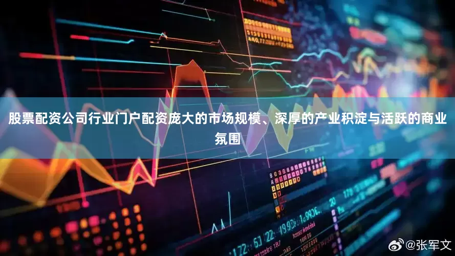 股票配资公司行业门户配资庞大的市场规模、深厚的产业积淀与活跃的商业氛围